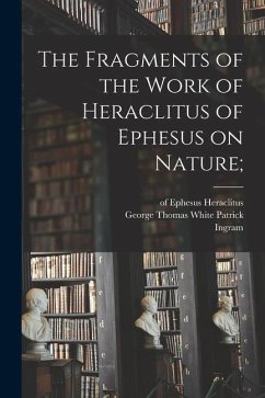 The Fragments of the Work of Heraclitus of Ephesus on Nature; - Heraclitus (of Ephesus ).; Bywater, Ingram
