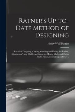 Ratner's Up-to-date Method of Designing; School of Designing, Cutting, Grading and Fitting, for Ladies', Gentlemen's and Children's Garments, Ready Ma - Ratner, Henry Wolf