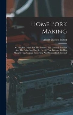 Home Pork Making: A Complete Guide For The Farmer, The Country Butcher And The Suburban Dweller, In All That Pertains To Hog Slaughterin - Fulton, Albert Watson