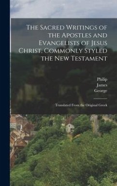 The Sacred Writings of the Apostles and Evangelists of Jesus Christ, Commonly Styled the New Testament: Translated From the Original Greek - Campbell, George; Macknight, James