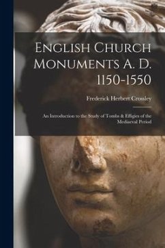 English Church Monuments A. D. 1150-1550; an Introduction to the Study of Tombs & Effigies of the Mediaeval Period - Crossley, Frederick Herbert