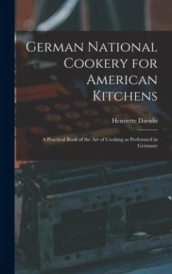 German National Cookery for American Kitchens: A Practical Book of the art of Cooking as Performed in Germany