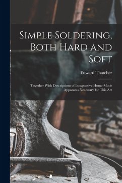 Cover Simple Soldering, Both Hard and Soft: Together With Descriptions of Inexpensive Home-Made Apparatus Necessary for This Art