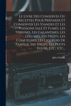 Le Livre Des Conserves Ou Recettes Pour Préparer Et Conserver Les Viandes Et Les Poissons Salé Et Fumés, Les Terrines, Les Galantines, Les Légumes, Le - Gouffé, Jules