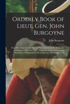 Orderly Book of Lieut. Gen. John Burgoyne: From His Entry Into the State of New York Until His Surrender at Saratoga, 16Th Oct. 1777; From the Origina - Burgoyne, John