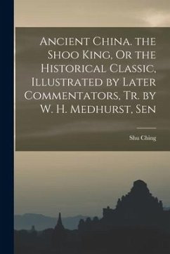 Ancient China. the Shoo King, Or the Historical Classic, Illustrated by Later Commentators, Tr. by W. H. Medhurst, Sen - Ching, Shu