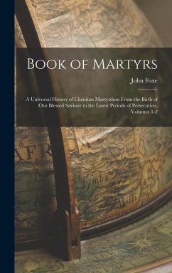 Book of Martyrs: A Universal History of Christian Martyrdom From the Birth of Our Blessed Saviour to the Latest Periods of Persecution, - Foxe, John