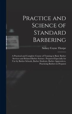 Practice and Science of Standard Barbering; a Practical and Complete Course of Training in Basic Barber Services and Related Barber Science. Prepared - Thorpe, Sidney Coyne