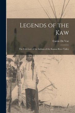 Legends of the Kaw: The Folk-lore of the Indians of the Kansas River Valley - Voe, Carrie De