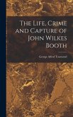 The Life, Crime and Capture of John Wilkes Booth