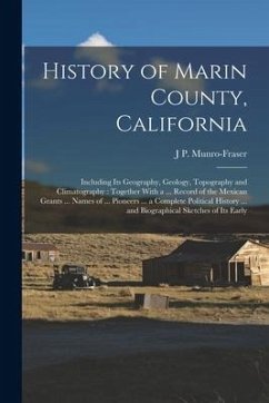 History of Marin County, California: Including Its Geography, Geology, Topography and Climatography: Together With a ... Record of the Mexican Grants - Munro-Fraser, J. P.