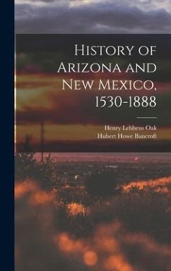 History of Arizona and New Mexico, 1530-1888 - Bancroft, Hubert Howe; Oak, Henry Lebbeus