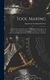 Tool Making: A Practical Treatise On the Art of Making Tools, Jigs, and Fixtures, With Helpful Suggestions On Heat Treatment of Car