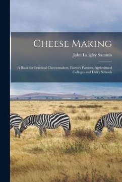 Cheese Making; a Book for Practical Cheesemakers, Factory Patrons, Agricultural Colleges and Dairy Schools - Sammis, John Langley