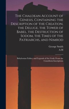 The Chaldean Account of Genesis, Containing the Description of the Creation, the Deluge, the Tower of Babel, the Destruction of Sodom, the Times of th - Smith, George; Sayce, A. H.