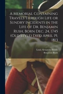 A Memorial Containing Travels Through Life or Sundry Incidents in the Life of Dr. Benjamin Rush, Born Dec. 24, 1745 (old Style) Died April 19, 1813 - Rush, Benjamin; Biddle, Louis Alexander