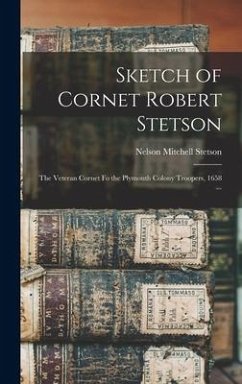 Sketch of Cornet Robert Stetson: The Veteran Cornet fo the Plymouth Colony Troopers, 1658 ... - Stetson, Nelson Mitchell