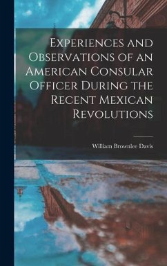Experiences and Observations of an American Consular Officer During the Recent Mexican Revolutions - Davis, William Brownlee