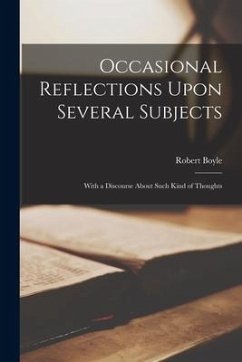 Occasional Reflections Upon Several Subjects: With a Discourse About Such Kind of Thoughts - Boyle, Robert