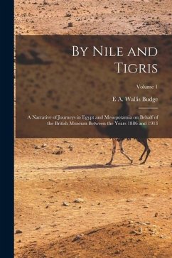 By Nile and Tigris: A Narrative of Journeys in Egypt and Mesopotamia on Behalf of the British Museum Between the Years 1886 and 1913; Volu - Budge, E. A. Wallis