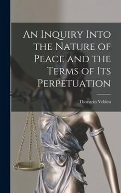 An Inquiry Into the Nature of Peace and the Terms of Its Perpetuation - Veblen, Thorstein