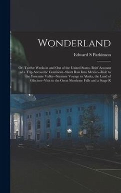 Wonderland; or, Twelve Weeks in and out of the United States. Brief Account of a Trip Across the Continent--short run Into Mexico--ride to the Yosemit - Parkinson, Edward S.