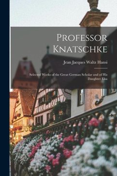 Professor Knatschke: Selected Works of the Great German Scholar and of His Daughter Elsa - Jean Jacques Waltz, Hansi