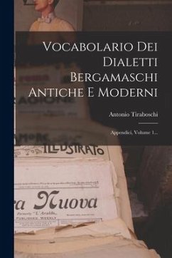 Vocabolario Dei Dialetti Bergamaschi Antiche E Moderni: Appendici, Volume 1... - Tiraboschi, Antonio