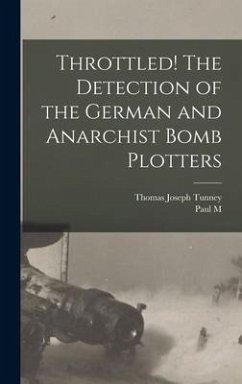 Throttled! The Detection of the German and Anarchist Bomb Plotters - Tunney, Thomas Joseph; Hollister, Paul M. B.