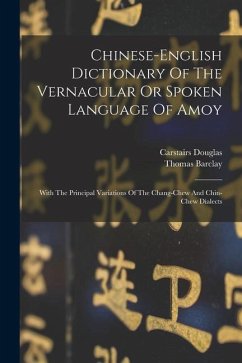 Chinese-english Dictionary Of The Vernacular Or Spoken Language Of Amoy: With The Principal Variations Of The Chang-chew And Chin-chew Dialects - Douglas, Carstairs; Barclay, Thomas
