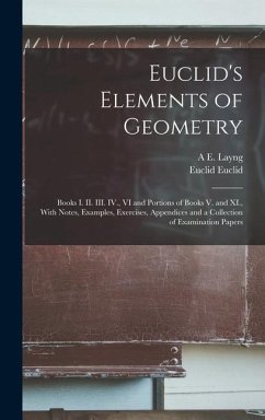 Euclid's Elements of Geometry: Books I. II. III. IV., VI and Portions of Books V. and XI., With Notes, Examples, Exercises, Appendices and a Collecti - Euclid, Euclid; Layng, A. E.