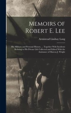 Memoirs of Robert E. Lee: His Military and Personal History, ... Together With Incidents Relating to His Private Life Collected and Edited With - Long, Armistead Lindsay