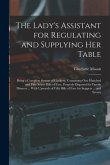 The Lady's Assistant for Regulating and Supplying Her Table: Being a Complete System of Cookery, Containing One Hundred and Fifty Select Bills of Fare