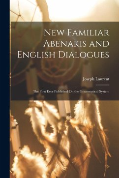New Familiar Abenakis and English Dialogues: The First Ever Published On the Grammatical System - Laurent, Joseph