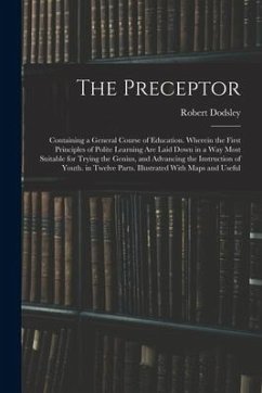 The Preceptor: Containing a General Course of Education. Wherein the First Principles of Polite Learning Are Laid Down in a Way Most - Dodsley, Robert