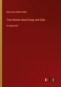 True Stories about Dogs and Cats - Follen, Eliza Lee Cabot