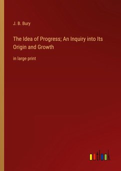 The Idea of Progress; An Inquiry into Its Origin and Growth - Bury, J. B.