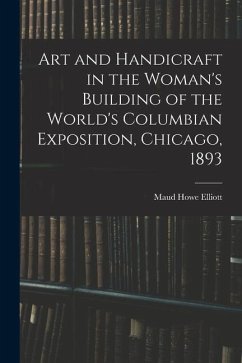 Art and Handicraft in the Woman's Building of the World's Columbian Exposition, Chicago, 1893 - Howe, Elliott Maud