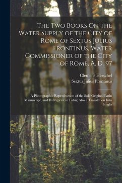 The Two Books On the Water Supply of the City of Rome of Sextus Julius Frontinus, Water Commissioner of the City of Rome, A. D. 97: A Photographic Rep - Herschel, Clemens; Frontinus, Sextus Julius