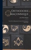 Orthodoxie Maçonnique: Suivie De La Maçonnerie Occulte Et De L'initiation Hermétique