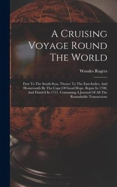 A Cruising Voyage Round The World: First To The South-seas, Thence To The East-indies, And Homewards By The Cape Of Good Hope. Begun In 1708, And Fini - Rogers, Woodes