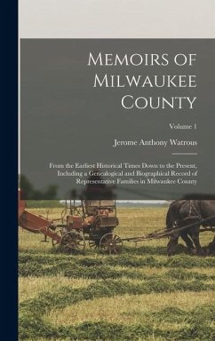 Memoirs of Milwaukee County: From the Earliest Historical Times Down to the Present, Including a Genealogical and Biographical Record of Representa