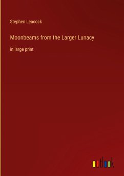 Moonbeams from the Larger Lunacy - Leacock, Stephen