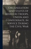 Organization and Status of Missouri Troops, Union and Confederate, in Service During the Civil War Organization and Status of Missouri Troops, Union and Confederate, in Service During the Civil War