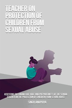 Assessing the knowledge role and preparedness of the school teacher on the protection of children from sexual abuse - Anupriya, Singh