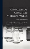 Ornamental Concrete Without Molds: A Practical Treatise Explanatory of a System of Molding Ornamental Concrete Units With Templates