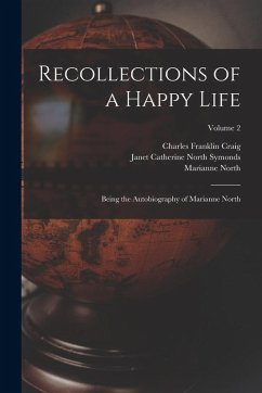 Recollections of a Happy Life: Being the Autobiography of Marianne North; Volume 2 - North, Marianne; Craig, Charles Franklin; Symonds, Janet Catherine North