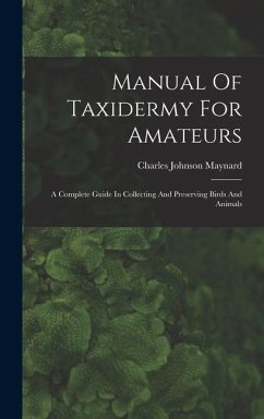 Manual Of Taxidermy For Amateurs: A Complete Guide In Collecting And Preserving Birds And Animals - Maynard, Charles Johnson