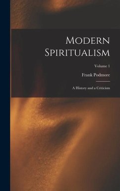 Modern Spiritualism: A History and a Criticism; Volume 1 - Podmore, Frank