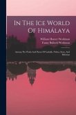 In The Ice World Of Himálaya: Among The Peaks And Passes Of Ladakh, Nubra, Suru, And Baltistan